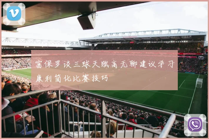 富保罗谈三球天赋高无聊建议学习康利简化比赛技巧