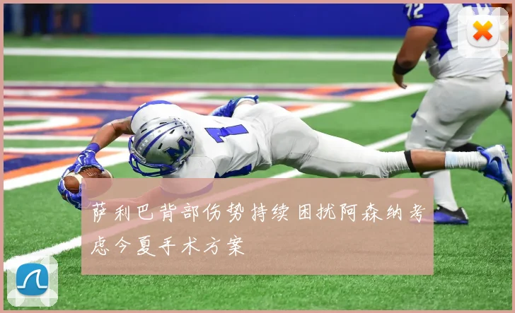 萨利巴背部伤势持续困扰阿森纳考虑今夏手术方案