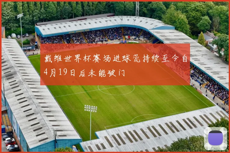 戴维世界杯赛场进球荒持续至今自4月19日后未能破门