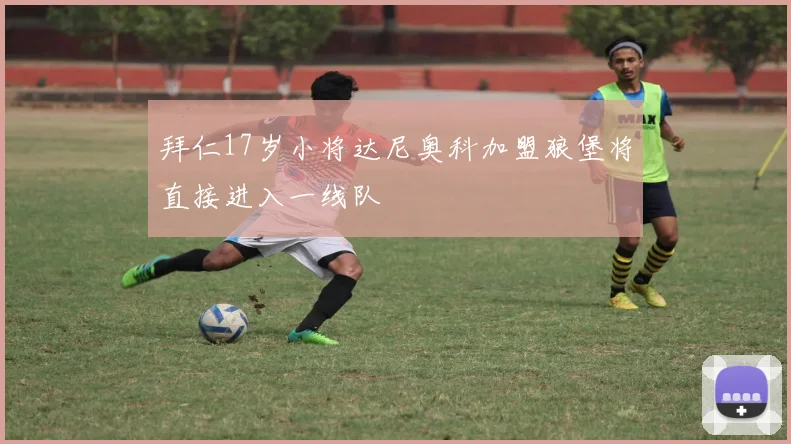 拜仁17岁小将达尼奥科加盟狼堡将直接进入一线队