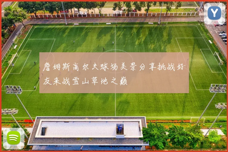 詹姆斯高尔夫球场美景分享挑战好友来战雪山草地之巅